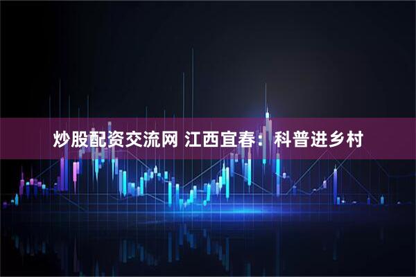 炒股配资交流网 江西宜春：科普进乡村