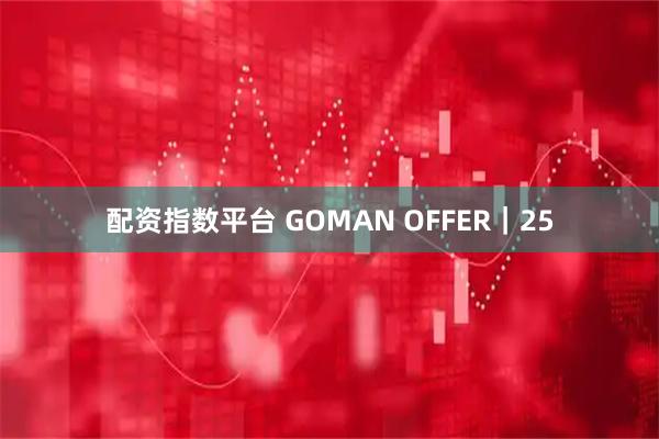 配资指数平台 GOMAN OFFER｜25